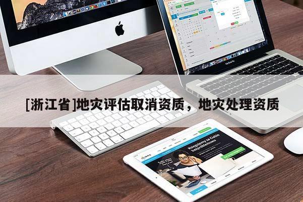 [浙江省]地災(zāi)評(píng)估取消資質(zhì)，地災(zāi)處理資質(zhì)