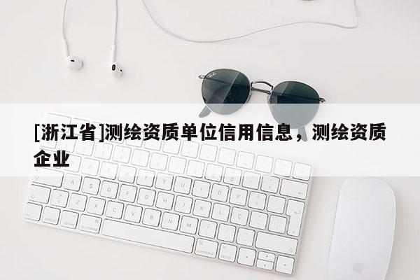 [浙江省]測繪資質單位信用信息，測繪資質企業