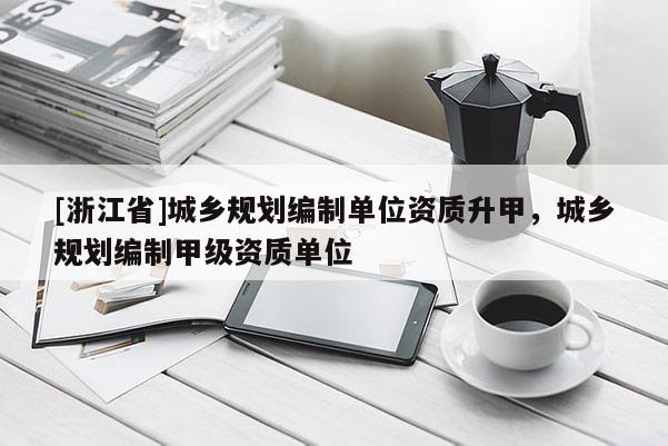 [浙江省]城鄉規劃編制單位資質升甲，城鄉規劃編制甲級資質單位