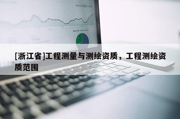 [浙江省]工程測量與測繪資質，工程測繪資質范圍
