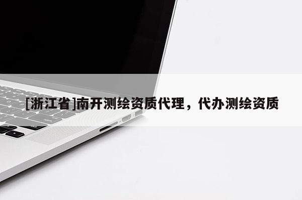 [浙江省]南開測繪資質代理，代辦測繪資質