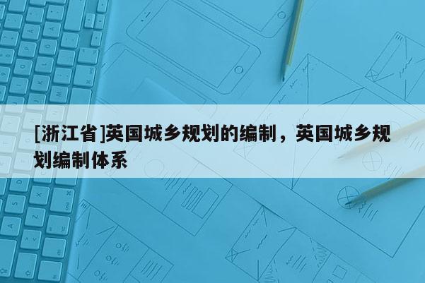[浙江省]英國城鄉規劃的編制，英國城鄉規劃編制體系