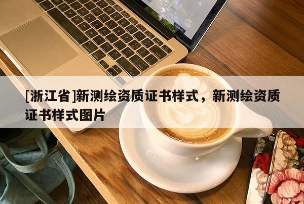 [浙江省]新測繪資質(zhì)證書樣式，新測繪資質(zhì)證書樣式圖片
