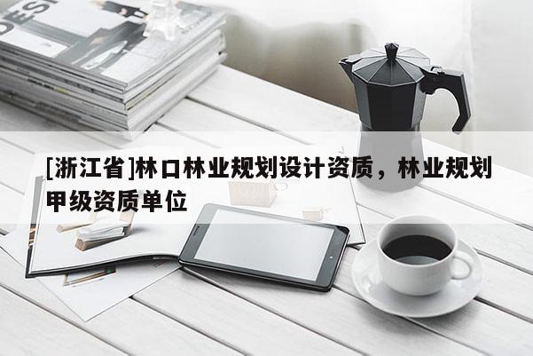 [浙江省]林口林業規劃設計資質，林業規劃甲級資質單位