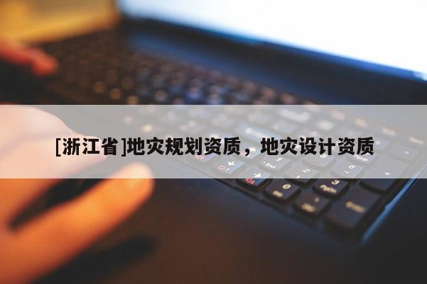 [浙江省]地災規劃資質，地災設計資質