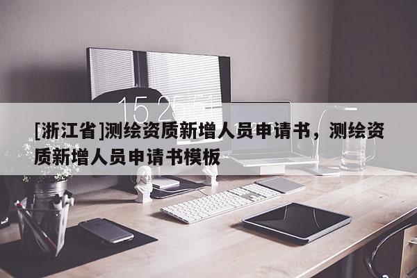 [浙江省]測繪資質新增人員申請書，測繪資質新增人員申請書模板