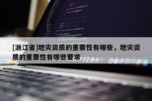 [浙江省]地災資質的重要性有哪些，地災資質的重要性有哪些要求