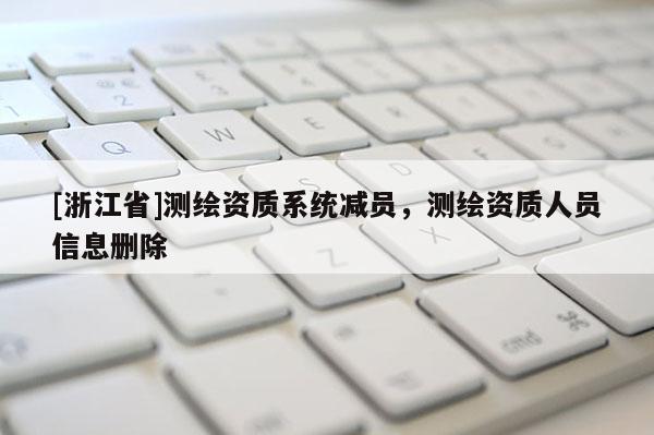 [浙江省]測繪資質系統減員，測繪資質人員信息刪除