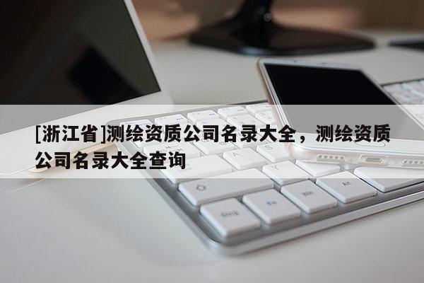 [浙江省]測繪資質公司名錄大全，測繪資質公司名錄大全查詢