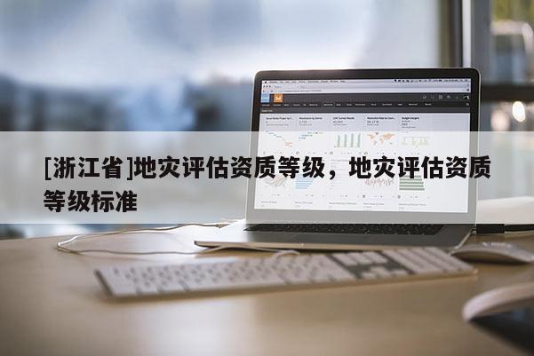 [浙江省]地災評估資質等級，地災評估資質等級標準