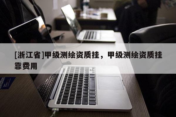 [浙江省]甲級測繪資質(zhì)掛，甲級測繪資質(zhì)掛靠費(fèi)用