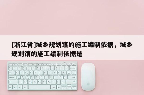 [浙江省]城鄉規劃館的施工編制依據，城鄉規劃館的施工編制依據是