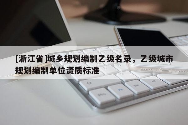 [浙江省]城鄉(xiāng)規(guī)劃編制乙級(jí)名錄，乙級(jí)城市規(guī)劃編制單位資質(zhì)標(biāo)準(zhǔn)