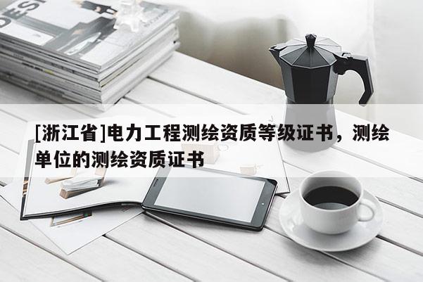 [浙江省]電力工程測繪資質等級證書，測繪單位的測繪資質證書