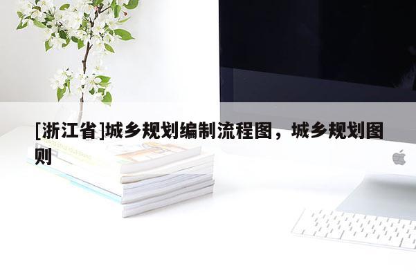 [浙江省]城鄉規劃編制流程圖，城鄉規劃圖則