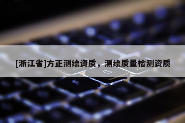 [浙江省]方正測繪資質，測繪質量檢測資質