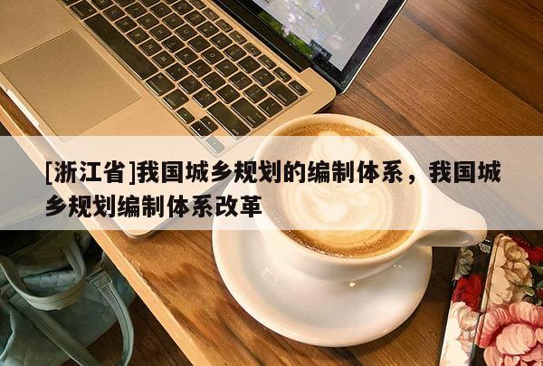[浙江省]我國城鄉規劃的編制體系，我國城鄉規劃編制體系改革