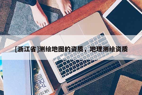 [浙江省]測繪地圖的資質，地理測繪資質
