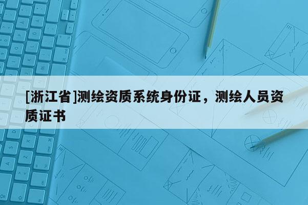 [浙江省]測繪資質系統身份證，測繪人員資質證書