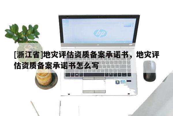 [浙江省]地災評估資質備案承諾書，地災評估資質備案承諾書怎么寫