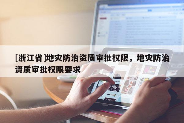 [浙江省]地災(zāi)防治資質(zhì)審批權(quán)限，地災(zāi)防治資質(zhì)審批權(quán)限要求