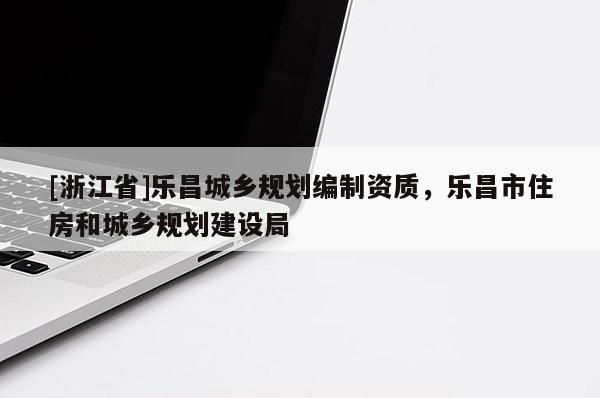 [浙江省]樂昌城鄉規劃編制資質，樂昌市住房和城鄉規劃建設局
