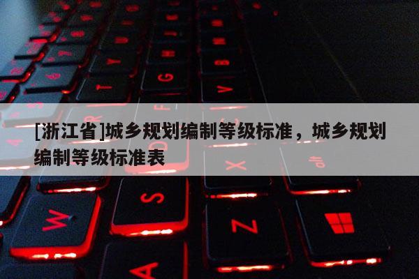 [浙江省]城鄉(xiāng)規(guī)劃編制等級(jí)標(biāo)準(zhǔn)，城鄉(xiāng)規(guī)劃編制等級(jí)標(biāo)準(zhǔn)表