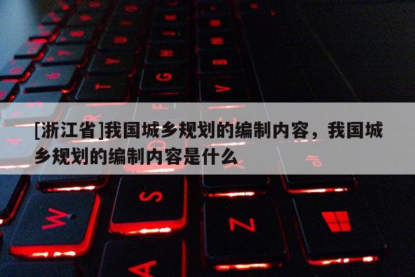 [浙江省]我國城鄉規劃的編制內容，我國城鄉規劃的編制內容是什么