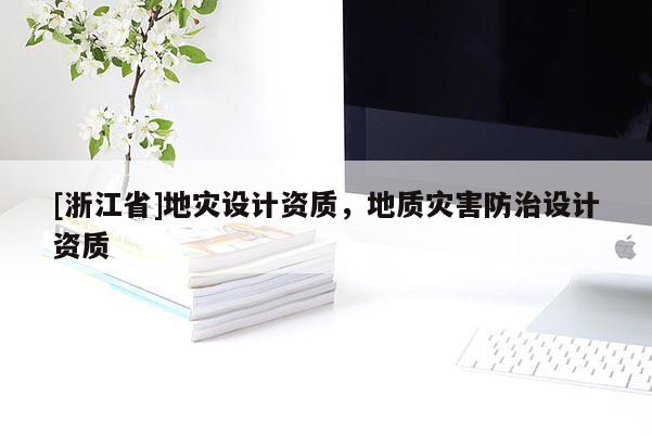 [浙江省]地災(zāi)設(shè)計資質(zhì)，地質(zhì)災(zāi)害防治設(shè)計資質(zhì)