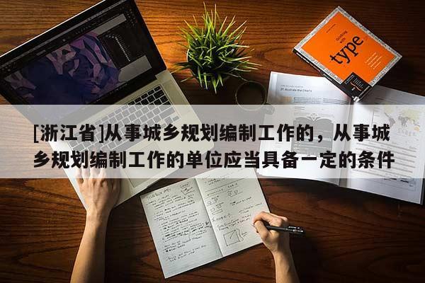 [浙江省]從事城鄉規劃編制工作的，從事城鄉規劃編制工作的單位應當具備一定的條件