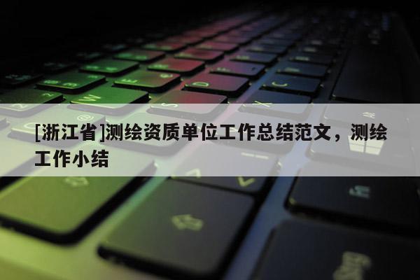 [浙江省]測繪資質單位工作總結范文，測繪工作小結