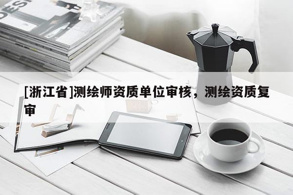 [浙江省]測繪師資質單位審核，測繪資質復審