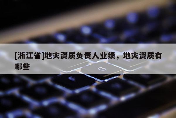 [浙江省]地災資質負責人業績，地災資質有哪些