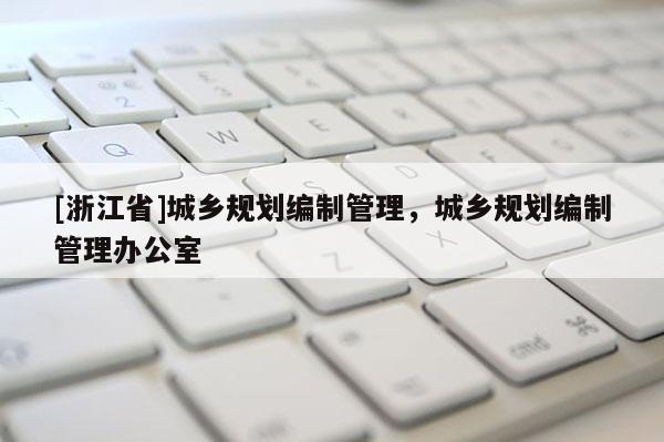 [浙江省]城鄉規劃編制管理，城鄉規劃編制管理辦公室