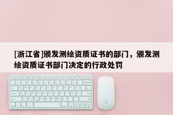 [浙江省]頒發測繪資質證書的部門，頒發測繪資質證書部門決定的行政處罰