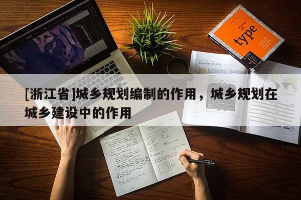 [浙江省]城鄉規劃編制的作用，城鄉規劃在城鄉建設中的作用
