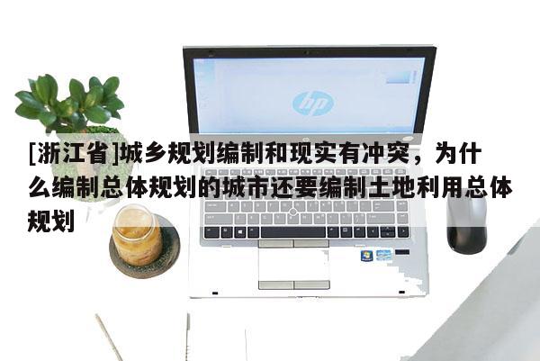 [浙江省]城鄉規劃編制和現實有沖突，為什么編制總體規劃的城市還要編制土地利用總體規劃