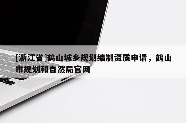 [浙江省]鶴山城鄉規劃編制資質申請，鶴山市規劃和自然局官網