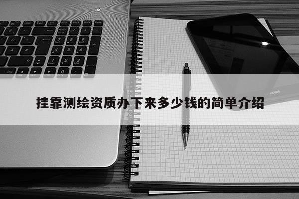 掛靠測繪資質(zhì)辦下來多少錢的簡單介紹