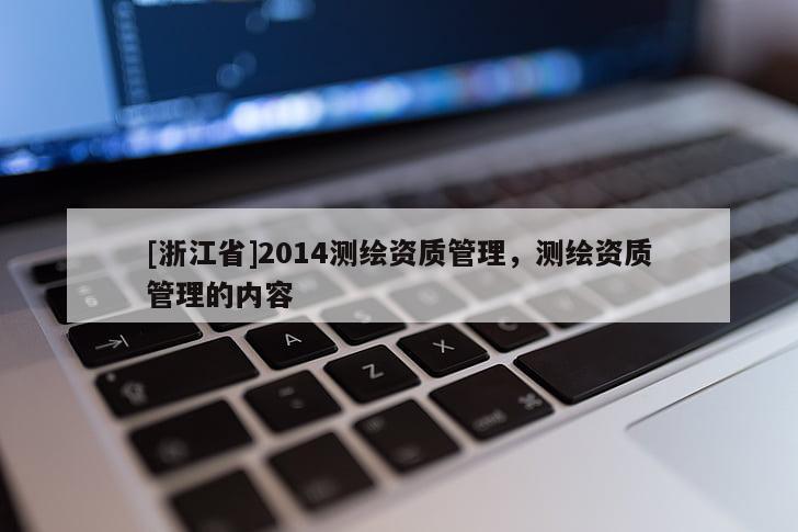 [浙江省]2014測繪資質管理，測繪資質管理的內容