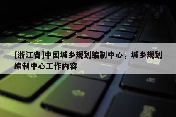 [浙江省]中國城鄉規劃編制中心，城鄉規劃編制中心工作內容
