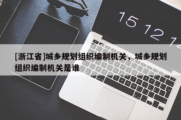 [浙江省]城鄉規劃組織編制機關，城鄉規劃組織編制機關是誰