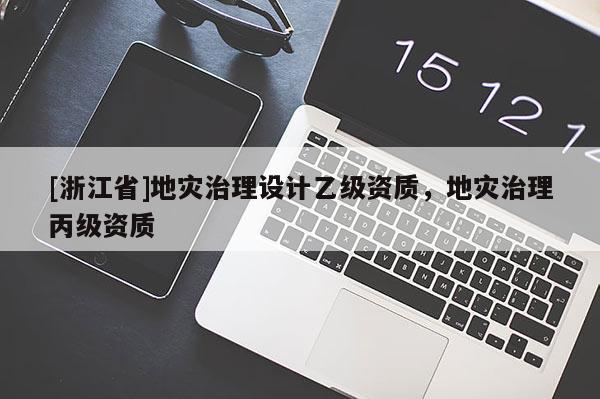[浙江省]地災治理設計乙級資質，地災治理丙級資質