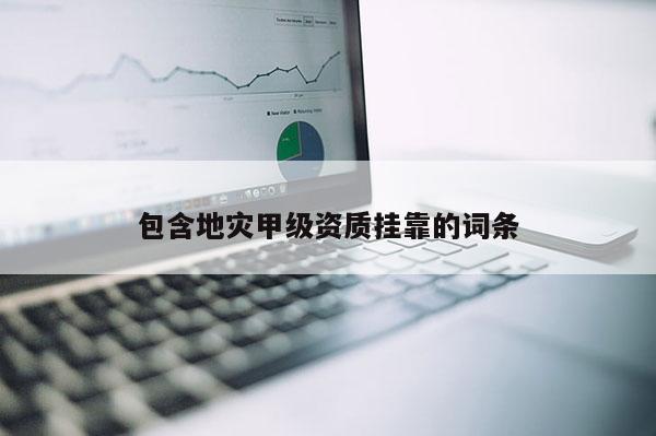包含地災甲級資質掛靠的詞條