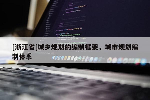 [浙江省]城鄉(xiāng)規(guī)劃的編制框架，城市規(guī)劃編制體系