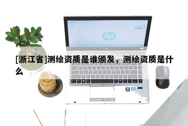 [浙江省]測(cè)繪資質(zhì)是誰(shuí)頒發(fā)，測(cè)繪資質(zhì)是什么