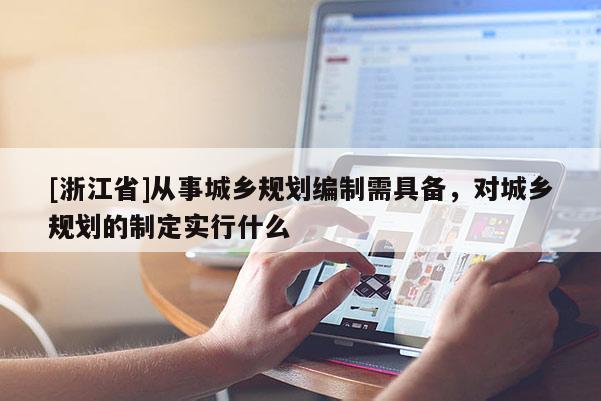 [浙江省]從事城鄉規劃編制需具備，對城鄉規劃的制定實行什么