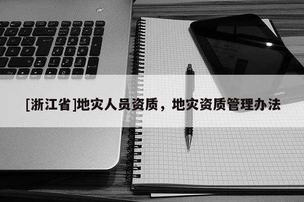 [浙江省]地災人員資質，地災資質管理辦法