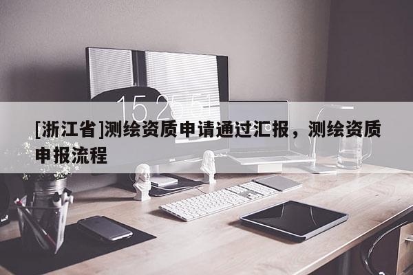 [浙江省]測繪資質(zhì)申請通過匯報，測繪資質(zhì)申報流程