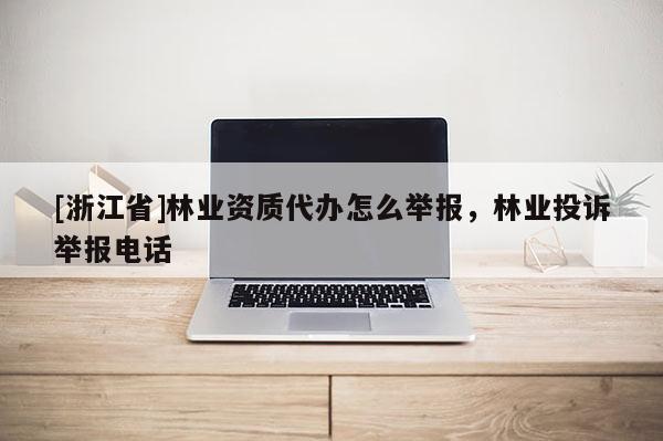 [浙江省]林業(yè)資質(zhì)代辦怎么舉報(bào)，林業(yè)投訴舉報(bào)電話